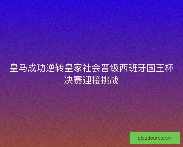 皇马成功逆转皇家社会晋级西班牙国王杯决赛迎接挑战 皇马成功逆转皇家社会晋级西班牙国王杯决赛迎接挑战