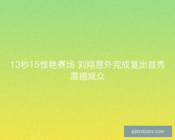 13秒15惊艳赛场 刘翔意外完成复出首秀震撼观众 13秒15惊艳赛场 刘翔意外完成复出首秀震撼观众