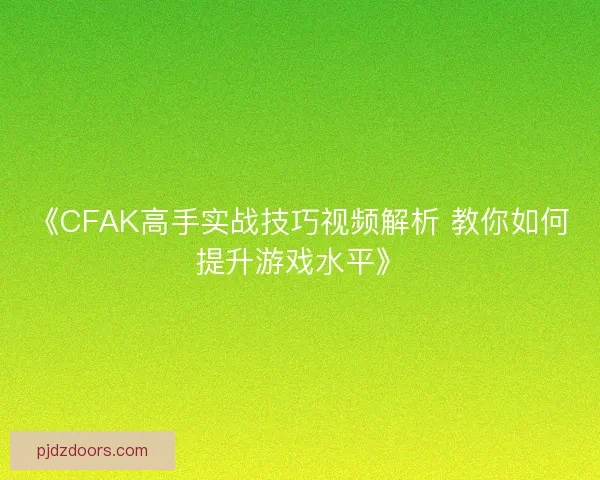 《CFAK高手实战技巧视频解析 教你如何提升游戏水平》 《CFAK高手实战技巧视频解析 教你如何提升游戏水平》