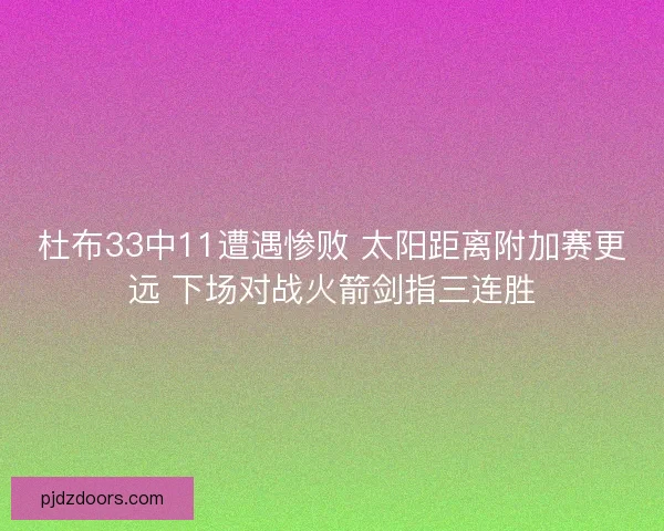 杜布33中11遭遇惨败 太阳距离附加赛更远 下场对战火箭剑指三连胜