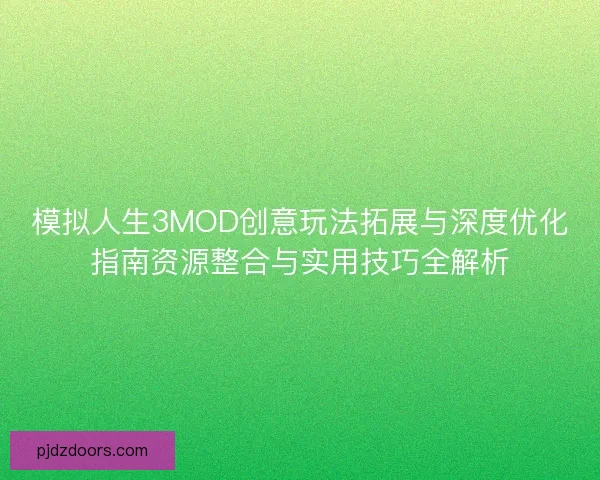 模拟人生3MOD创意玩法拓展与深度优化指南资源整合与实用技巧全解析