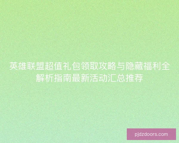 英雄联盟超值礼包领取攻略与隐藏福利全解析指南最新活动汇总推荐 英雄联盟超值礼包领取攻略与隐藏福利全解析指南最新活动汇总推荐