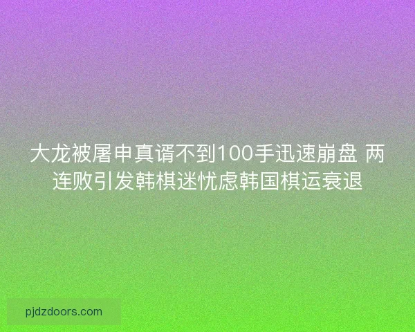 大龙被屠申真谞不到100手迅速崩盘 两连败引发韩棋迷忧虑韩国棋运衰退 大龙被屠申真谞不到100手迅速崩盘 两连败引发韩棋迷忧虑韩国棋运衰退