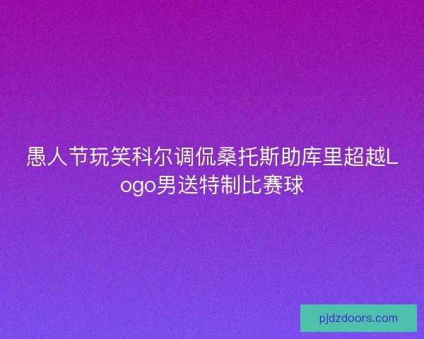 愚人节玩笑科尔调侃桑托斯助库里超越Logo男送特制比赛球
