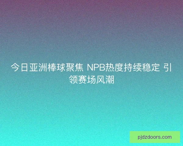 今日亚洲棒球聚焦 NPB热度持续稳定 引领赛场风潮