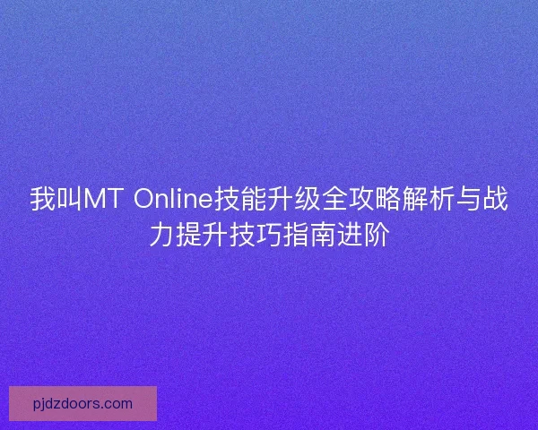 我叫MT Online技能升级全攻略解析与战力提升技巧指南进阶 我叫MT Online技能升级全攻略解析与战力提升技巧指南进阶