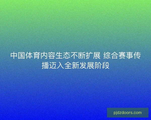 中国体育内容生态不断扩展 综合赛事传播迈入全新发展阶段 中国体育内容生态不断扩展 综合赛事传播迈入全新发展阶段