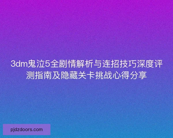 3dm鬼泣5全剧情解析与连招技巧深度评测指南及隐藏关卡挑战心得分享