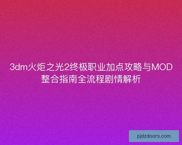 3dm火炬之光2终极职业加点攻略与MOD整合指南全流程剧情解析 3dm火炬之光2终极职业加点攻略与MOD整合指南全流程剧情解析